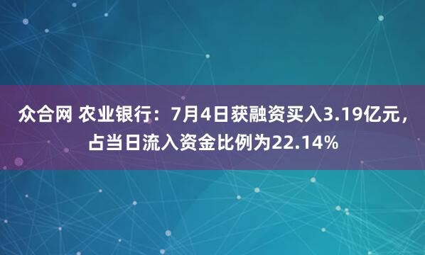 众合网 农业银行:7月4日获融资买入3.19亿元,占当日流入资金比例为22.14%