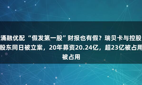 涌融优配 “假发第一股”财报也有假？瑞贝卡与控股股东同日被立案，20年募资20.24亿，超23亿被占用