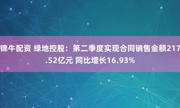 锦牛配资 绿地控股：第二季度实现合同销售金额217.52亿元 同比增长16.93%