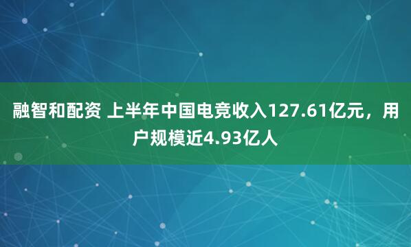 融智和配资 上半年中国电竞收入127.61亿元，用户规模近4.93亿人