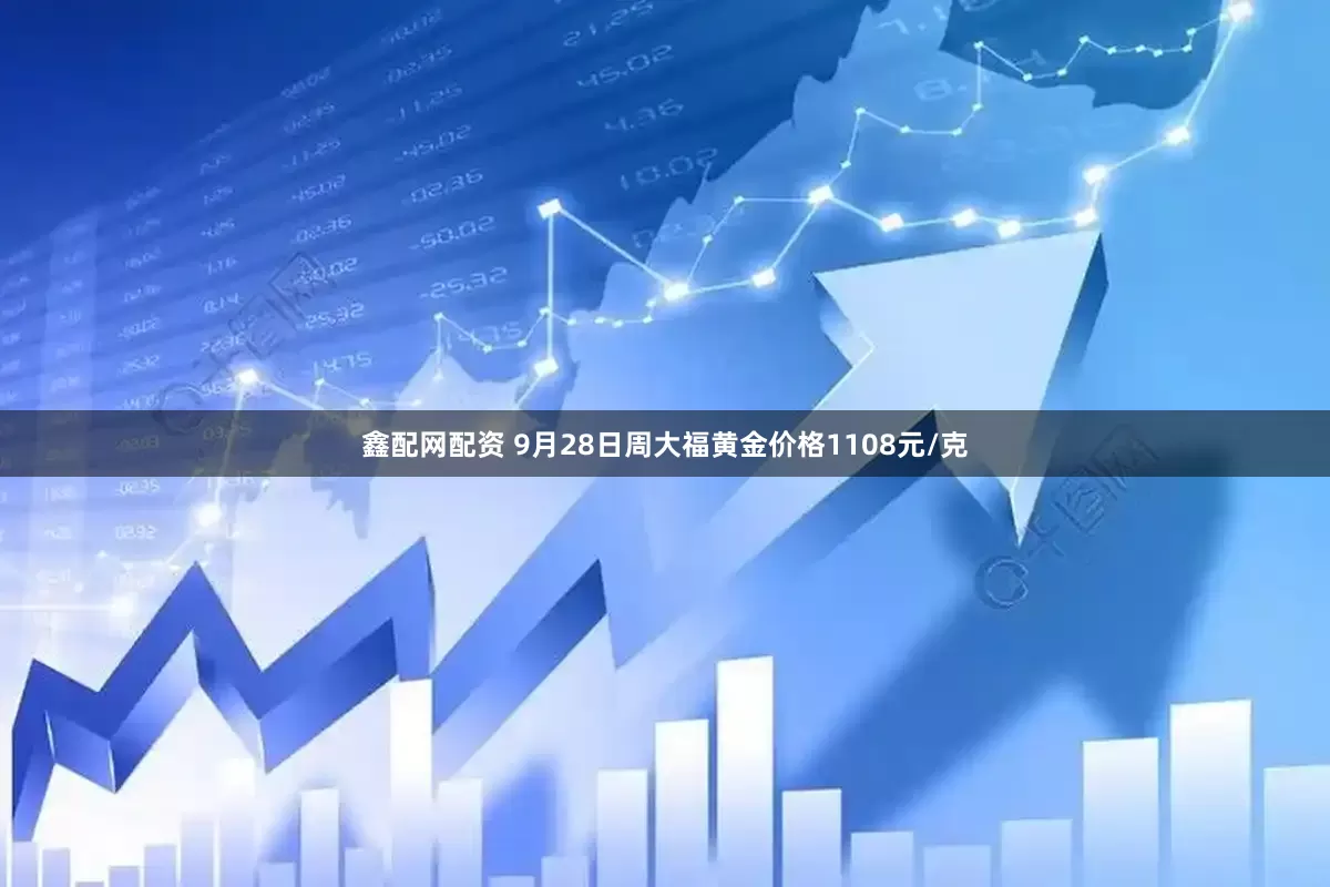 鑫配网配资 9月28日周大福黄金价格1108元/克