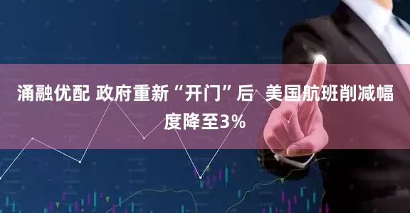 涌融优配 政府重新“开门”后  美国航班削减幅度降至3%