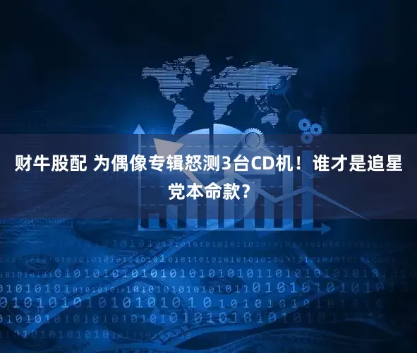 财牛股配 为偶像专辑怒测3台CD机！谁才是追星党本命款？