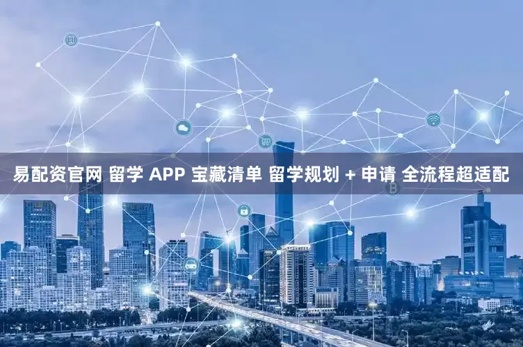易配资官网 留学 APP 宝藏清单 留学规划 + 申请 全流程超适配