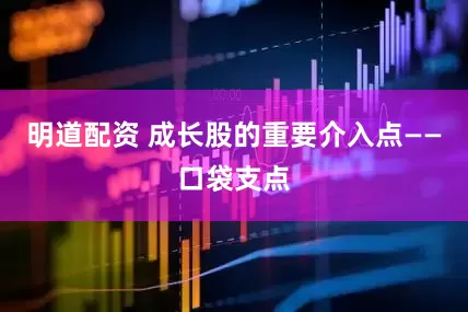 明道配资 成长股的重要介入点——口袋支点
